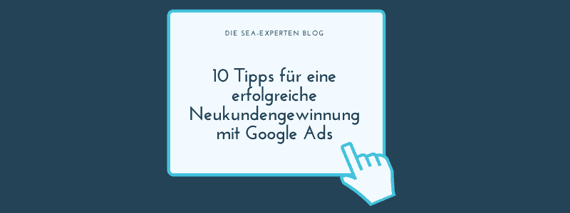 Featured image for “10 Tipps für eine erfolgreiche Neukundengewinnung mit Google Ads”