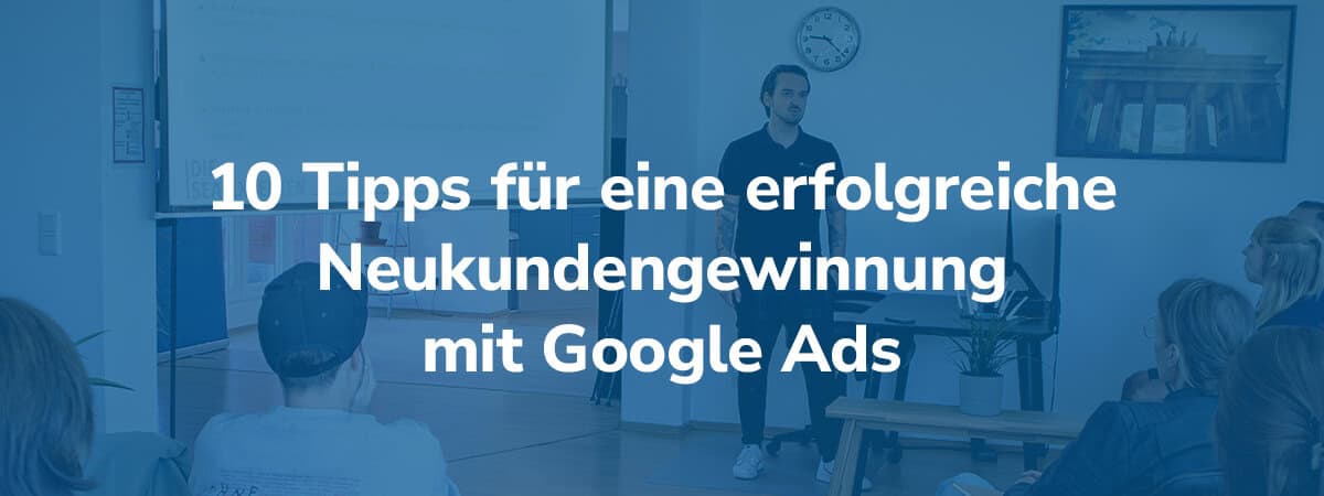 Strategien zur Neukundengewinnung mit Google Ads: 10 Tipps für Ihren Erfolg (Update 2025)