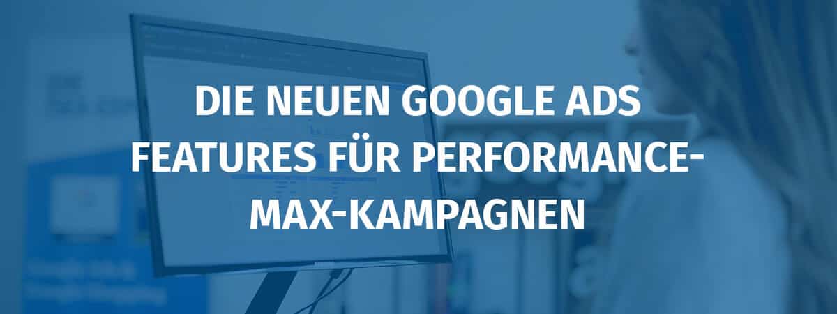 Die neuen Google Ads Features für Performance-Max-Kampagnen
