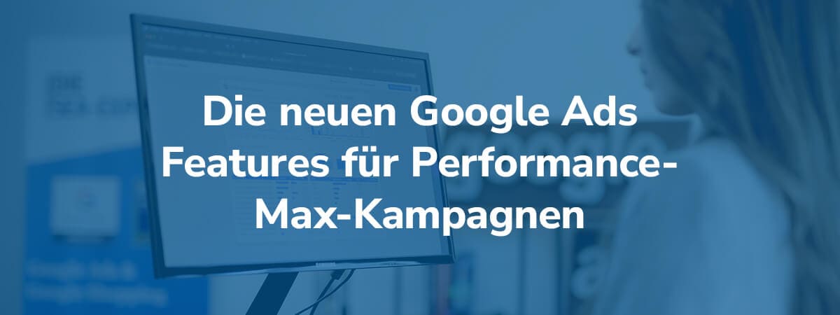 Die neuen Google Ads Features für Performance-Max-Kampagnen