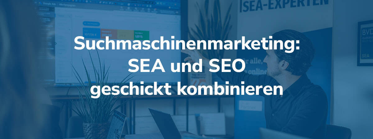 Suchmaschinenmarketing: SEA und SEO geschickt kombinieren